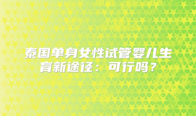 泰国单身女性试管婴儿生育新途径：可行吗？