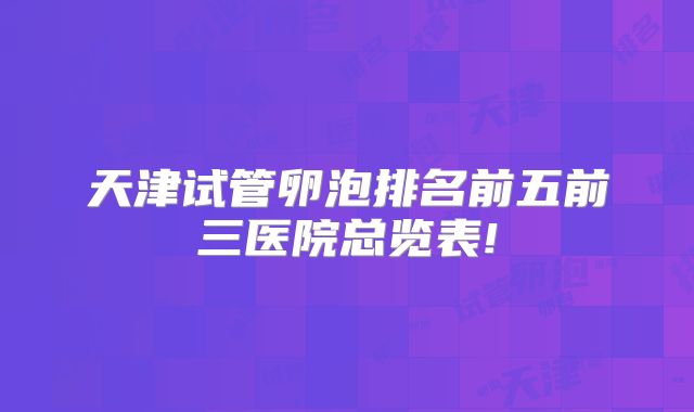 天津试管卵泡排名前五前三医院总览表!