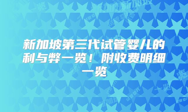 新加坡第三代试管婴儿的利与弊一览！附收费明细一览