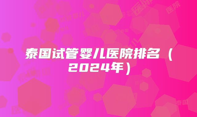 泰国试管婴儿医院排名（2024年）