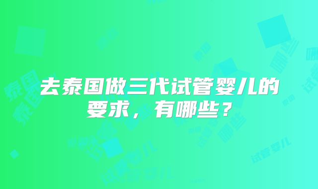 去泰国做三代试管婴儿的要求，有哪些？