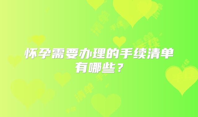 怀孕需要办理的手续清单有哪些？