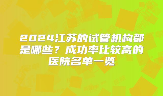 2024江苏的试管机构都是哪些?成功率比较高的医院名单一览