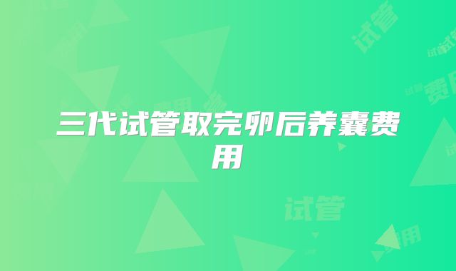 三代试管取完卵后养囊费用