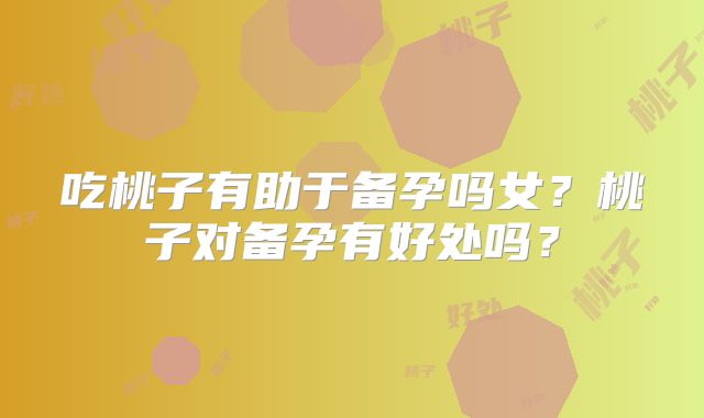 吃桃子有助于备孕吗女？桃子对备孕有好处吗？