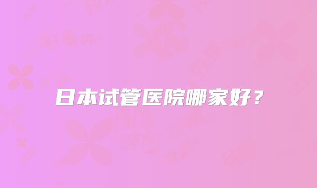 日本试管医院哪家好？