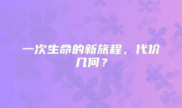一次生命的新旅程，代价几何？