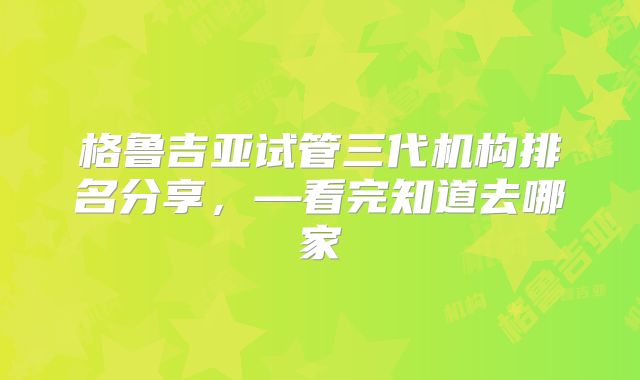 格鲁吉亚试管三代机构排名分享，—看完知道去哪家