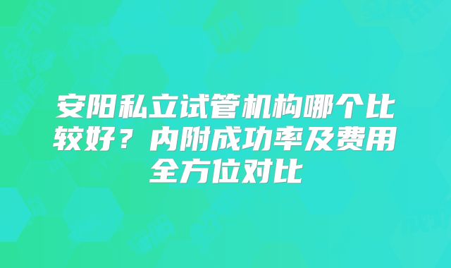 安阳私立试管机构哪个比较好?内附成功率及费用全方位对比