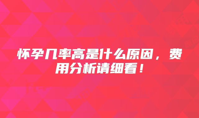 怀孕几率高是什么原因,费用分析请细看!