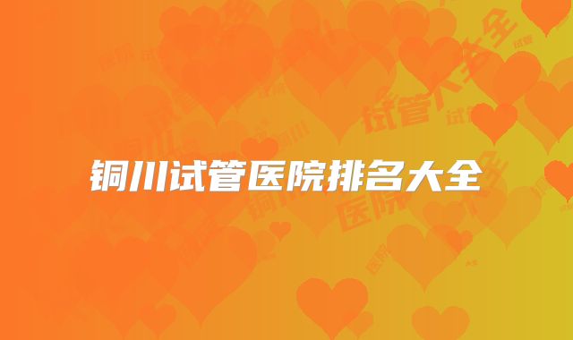 铜川试管医院排名大全