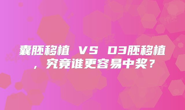 囊胚移植 VS D3胚移植，究竟谁更容易中奖？