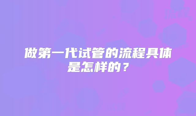 做第一代试管的流程具体是怎样的?
