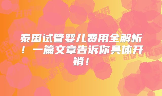 泰国试管婴儿费用全解析！一篇文章告诉你具体开销！