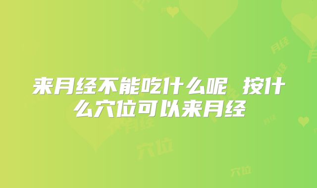 来月经不能吃什么呢 按什么穴位可以来月经