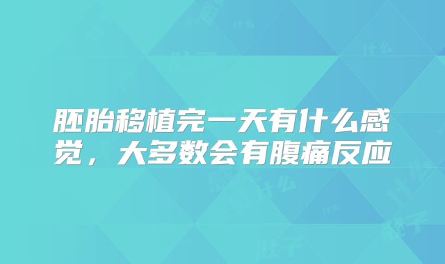 胚胎移植完一天有什么感觉，大多数会有腹痛反应