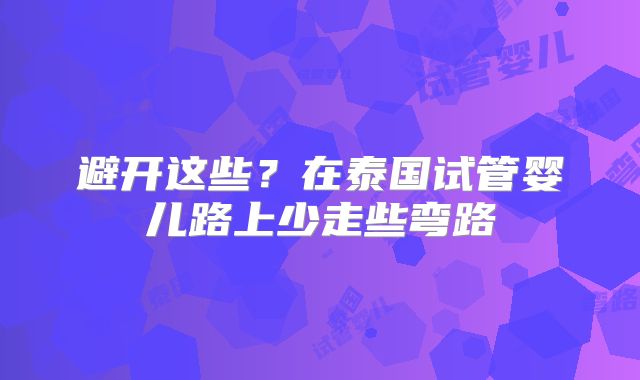 避开这些?在泰国试管婴儿路上少走些弯路