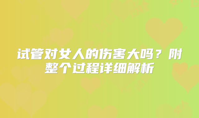 试管对女人的伤害大吗？附整个过程详细解析