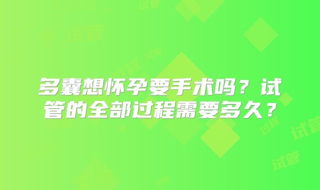 多囊想怀孕要手术吗？试管的全部过程需要多久？