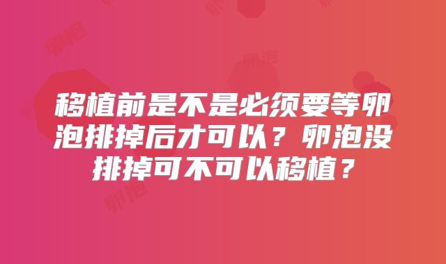 移植前是不是必须要等卵泡排掉后才可以？卵泡没排掉可不可以移植？