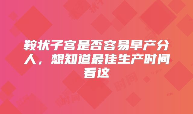 鞍状子宫是否容易早产分人,想知道最佳生产时间看这