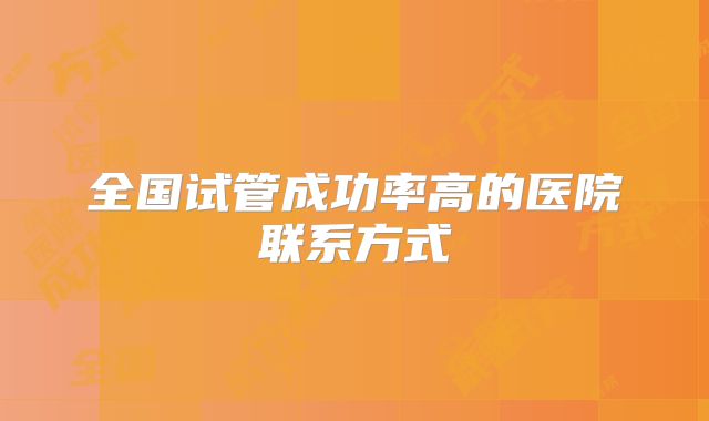 全国试管成功率高的医院联系方式