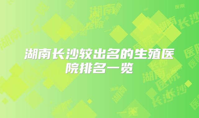 湖南长沙较出名的生殖医院排名一览