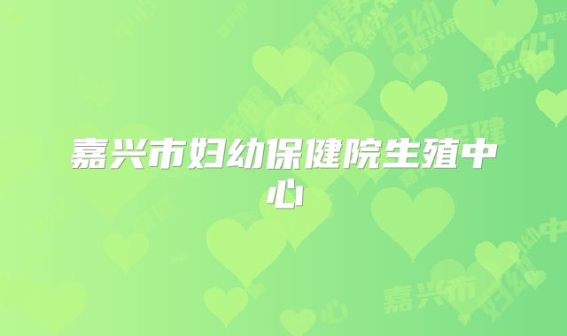嘉兴市妇幼保健院生殖中心