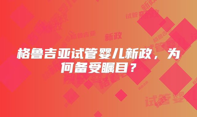 格鲁吉亚试管婴儿新政，为何备受瞩目？