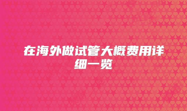 在海外做试管大概费用详细一览