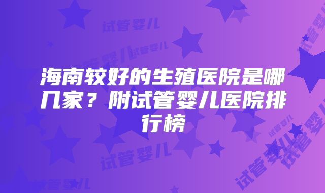 海南较好的生殖医院是哪几家？附试管婴儿医院排行榜