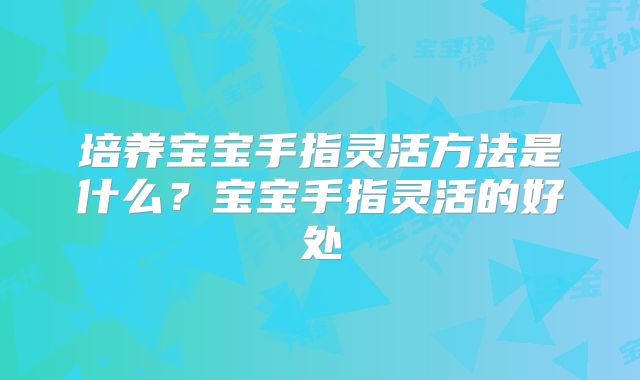 培养宝宝手指灵活方法是什么？宝宝手指灵活的好处