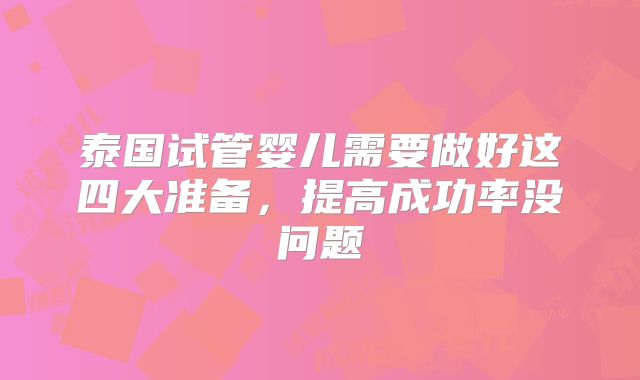 泰国试管婴儿需要做好这四大准备，提高成功率没问题
