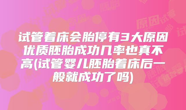 试管着床会胎停有3大原因优质胚胎成功几率也真不高(试管婴儿胚胎着床后一般就成功了吗)
