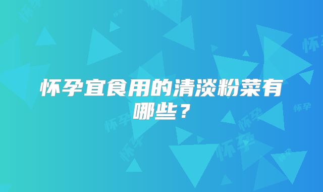 怀孕宜食用的清淡粉菜有哪些？