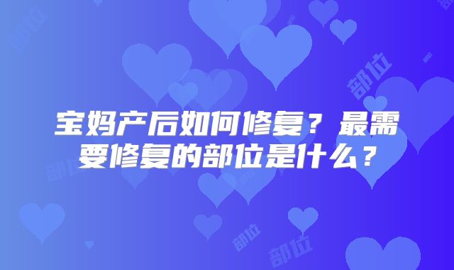 宝妈产后如何修复？最需要修复的部位是什么？