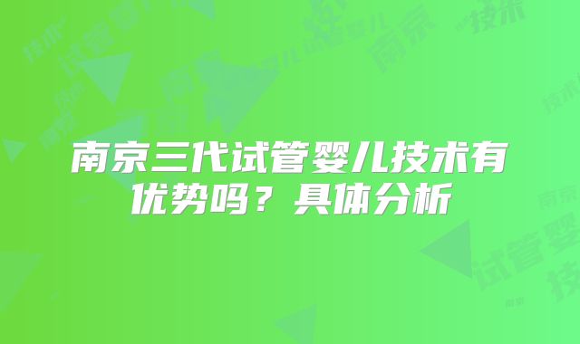南京三代试管婴儿技术有优势吗？具体分析