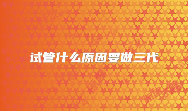 试管什么原因要做三代