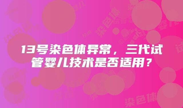 13号染色体异常，三代试管婴儿技术是否适用？