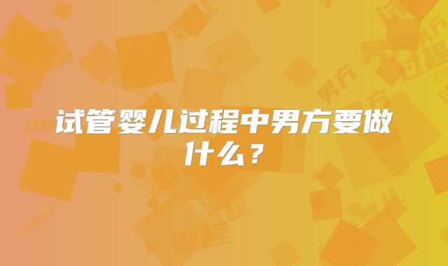 试管婴儿过程中男方要做什么？