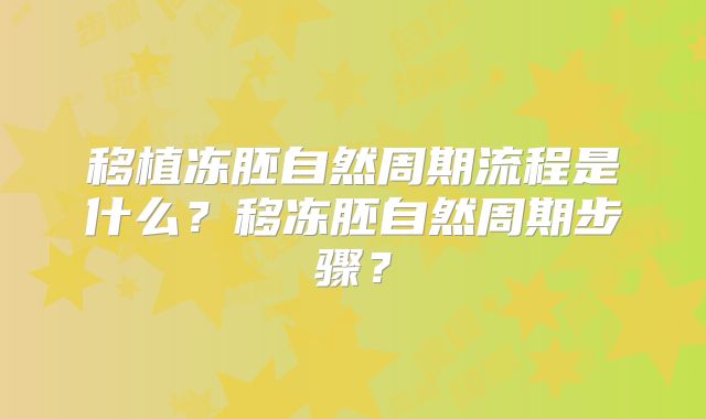 移植冻胚自然周期流程是什么？移冻胚自然周期步骤？