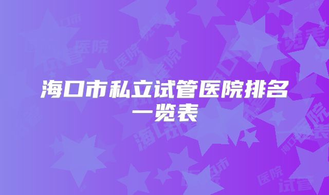 海口市私立试管医院排名一览表