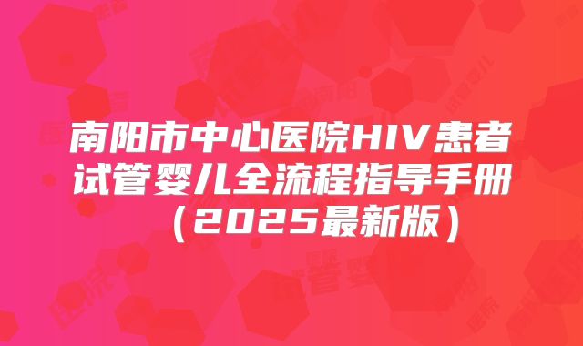 南阳市中心医院HIV患者试管婴儿全流程指导手册（2025最新版）