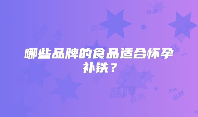 哪些品牌的食品适合怀孕补铁？