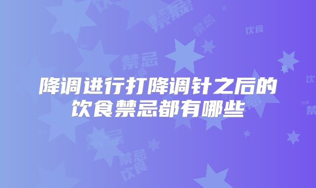 降调进行打降调针之后的饮食禁忌都有哪些