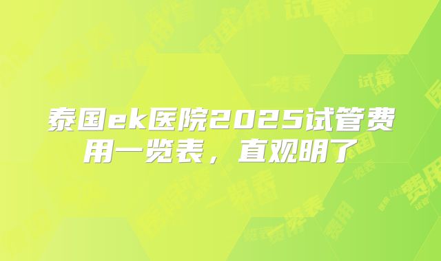 泰国ek医院2025试管费用一览表，直观明了