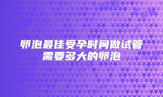 卵泡最佳受孕时间做试管需要多大的卵泡