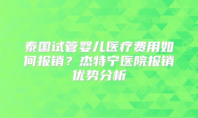 泰国试管婴儿医疗费用如何报销？杰特宁医院报销优势分析