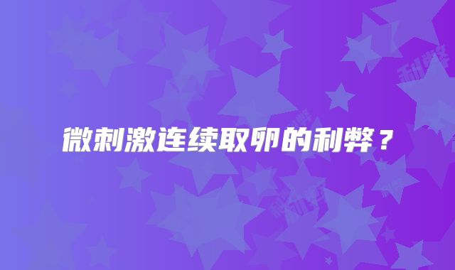 微刺激连续取卵的利弊？