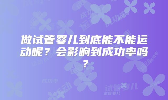 做试管婴儿到底能不能运动呢？会影响到成功率吗？